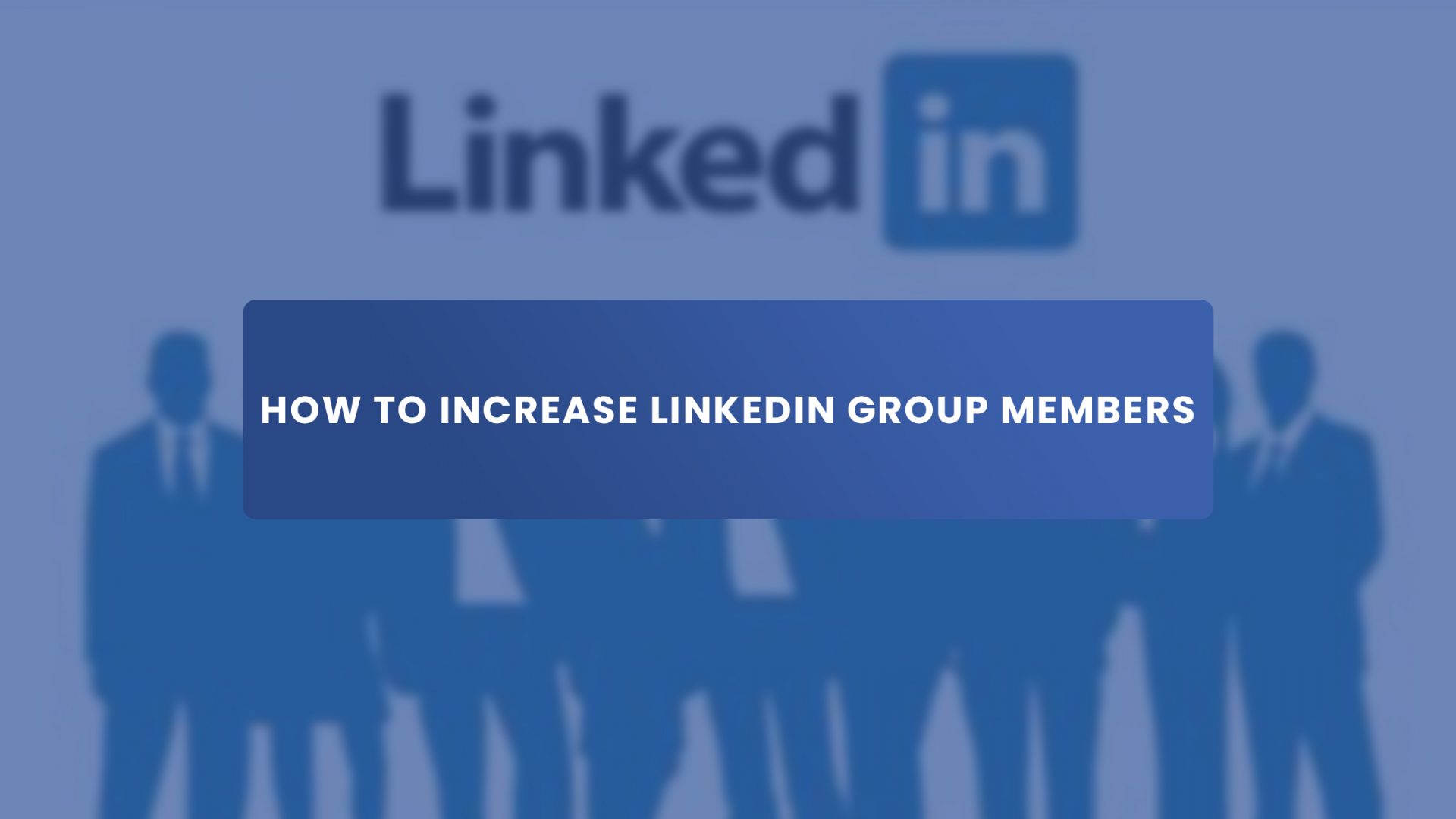 How to Increase LinkedIn Group Members